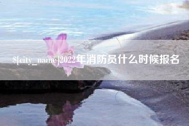 文昌2022年消防员什么时候报名