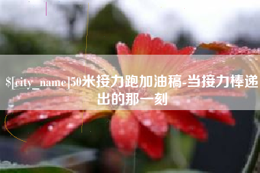 文昌50米接力跑加油稿-当接力棒递出的那一刻