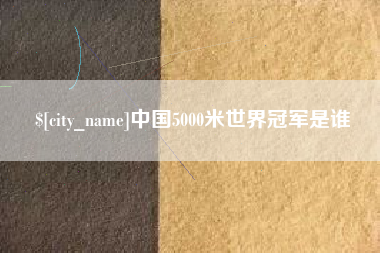文昌中国5000米世界冠军是谁