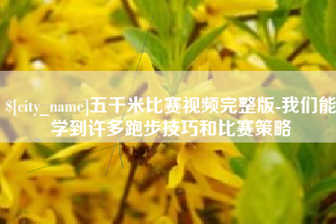 文昌五千米比赛视频完整版-我们能学到许多跑步技巧和比赛策略