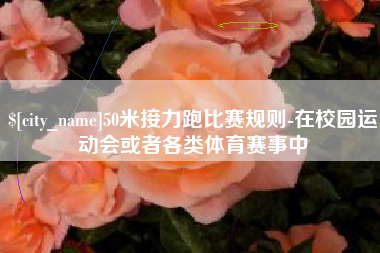 文昌50米接力跑比赛规则-在校园运动会或者各类体育赛事中