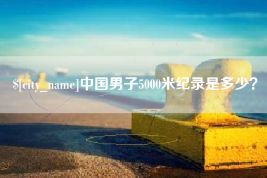 文昌中国男子5000米纪录是多少？