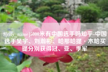 文昌5000米有中国选手吗知乎-中国选手吴宇、刘瀚彬、哈那哈提·木哈买提分别获得冠、亚、季军