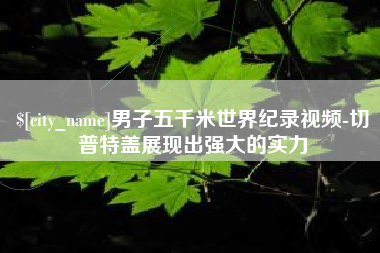 文昌男子五千米世界纪录视频-切普特盖展现出强大的实力