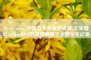 文昌中国五千米最好成绩-王军霞以14分51秒92的成绩刷新了全国学生记录