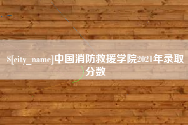 文昌中国消防救援学院2021年录取分数