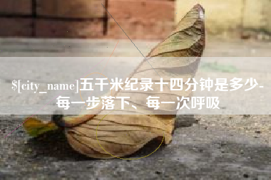 文昌五千米纪录十四分钟是多少-每一步落下、每一次呼吸