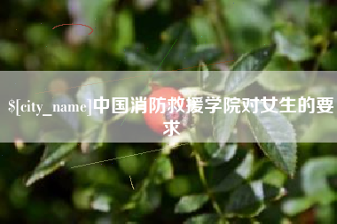文昌中国消防救援学院对女生的要求