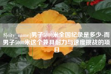 文昌男子5000米全国纪录是多少-而男子5000米这个兼具耐力与速度挑战的项目