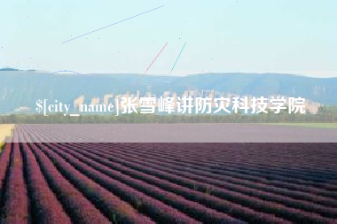 文昌张雪峰讲防灾科技学院