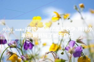 文昌中国5000米纪录是多少-用汗水和拼搏书写了属于自己