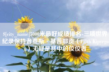 文昌5000米最好成绩排名-三项世界纪录保持者费斯·基普耶贡（Faith Kipyegon）无疑是其中的佼佼者