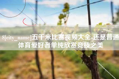文昌五千米比赛视频大全-还是普通体育爱好者单纯欣赏竞技之美