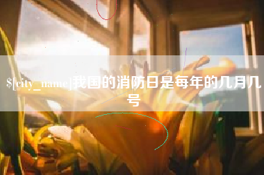 文昌我国的消防日是每年的几月几号