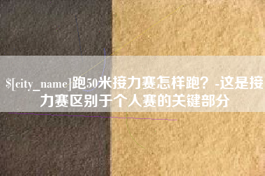 文昌跑50米接力赛怎样跑？-这是接力赛区别于个人赛的关键部分