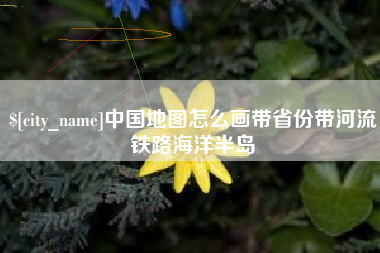 文昌中国地图怎么画带省份带河流铁路海洋半岛
