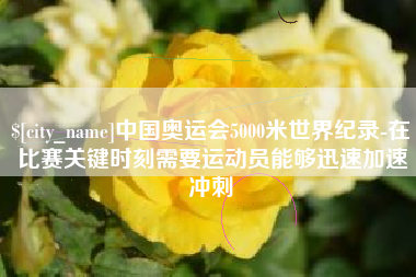 文昌中国奥运会5000米世界纪录-在比赛关键时刻需要运动员能够迅速加速冲刺