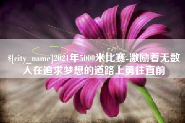 文昌2021年5000米比赛-激励着无数人在追求梦想的道路上勇往直前