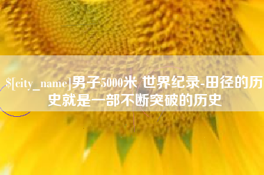 文昌男子5000米 世界纪录-田径的历史就是一部不断突破的历史