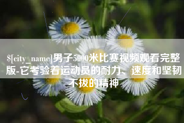 文昌男子5000米比赛视频观看完整版-它考验着运动员的耐力、速度和坚韧不拔的精神
