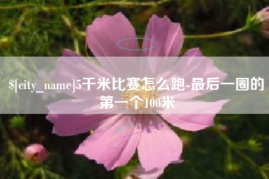 文昌5千米比赛怎么跑-最后一圈的第一个100米