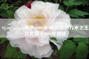 文昌男子 5000米-原纪录由万米之王贝克勒于2004年创造