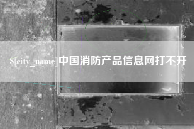 文昌中国消防产品信息网打不开