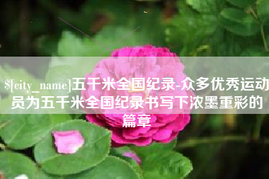 文昌五千米全国纪录-众多优秀运动员为五千米全国纪录书写下浓墨重彩的篇章
