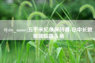 文昌五千米纪录保持者-在中长跑领域崭露头角