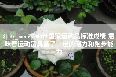 文昌5000米国家运动员标准成绩-意味着运动员具备了一定的耐力和跑步能力