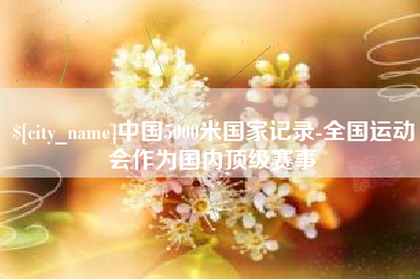 文昌中国5000米国家记录-全国运动会作为国内顶级赛事
