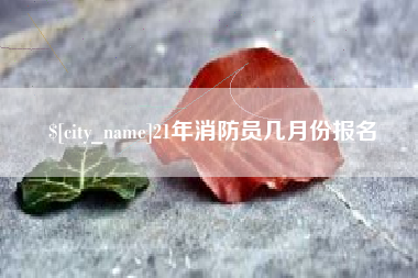 文昌21年消防员几月份报名