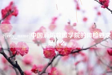 文昌中国消防救援学院的体检要求是什么