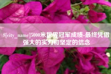 文昌5000米世界冠军成绩-最终凭借强大的实力和坚定的信念