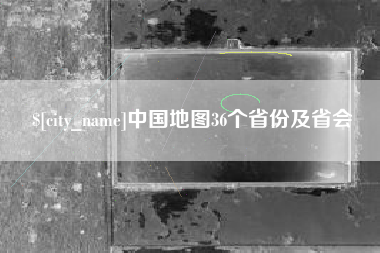 文昌中国地图36个省份及省会