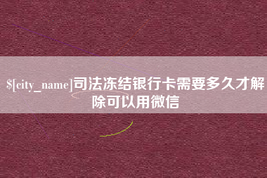 文昌司法冻结银行卡需要多久才解除可以用微信