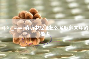 文昌消防中控证怎么考取多大年龄能考